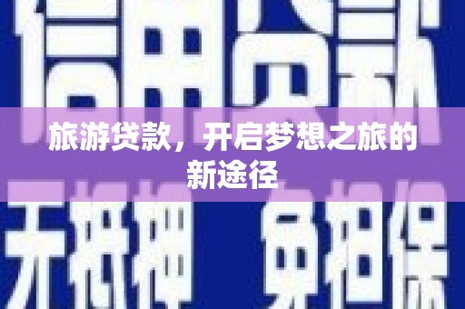 虞城旅游贷款，开启梦想之旅的新途径