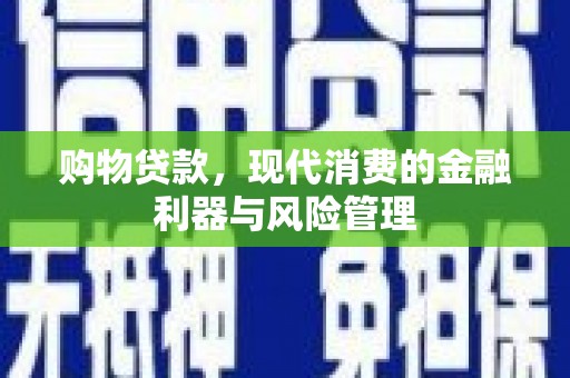 迁西购物贷款，现代消费的金融利器与风险管理