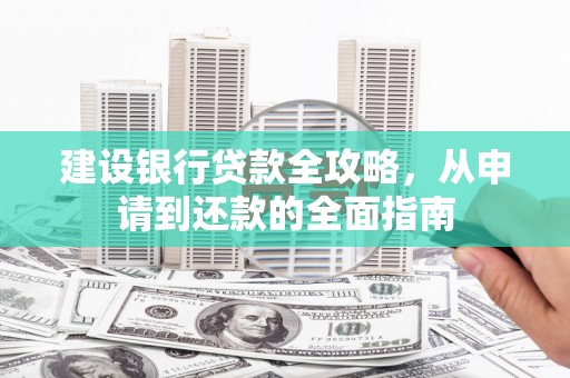 临县建设银行贷款全攻略，从申请到还款的全面指南