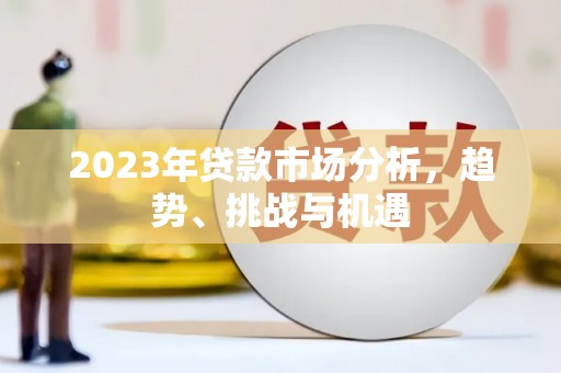 延庆2023年贷款市场分析，趋势、挑战与机遇