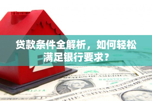 崇州贷款条件全解析，如何轻松满足银行要求？