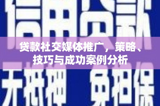 茂县贷款社交媒体推广，策略、技巧与成功案例分析