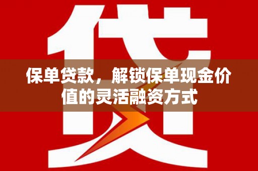 勐海保单贷款，解锁保单现金价值的灵活融资方式