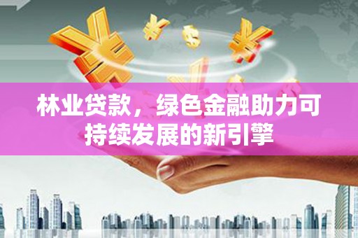 秦淮林业贷款，绿色金融助力可持续发展的新引擎