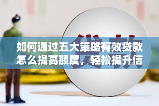 南丹如何通过五大策略有效贷款怎么提高额度，轻松提升信用价值