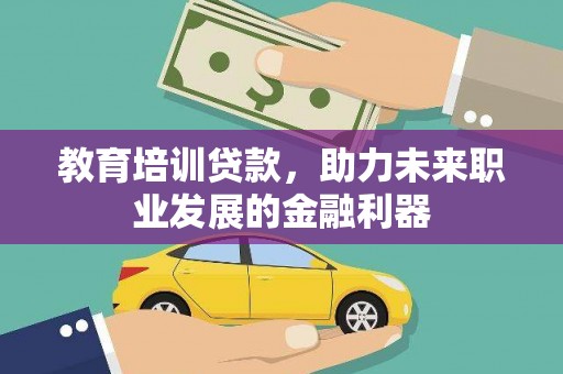 任丘教育培训贷款，助力未来职业发展的金融利器