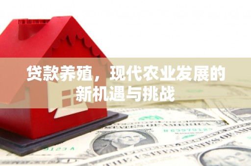 肥乡贷款养殖，现代农业发展的新机遇与挑战