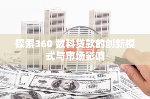都昌探索360 数科贷款的创新模式与市场影响