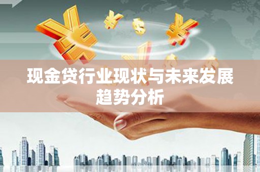 义马现金贷行业现状与未来发展趋势分析