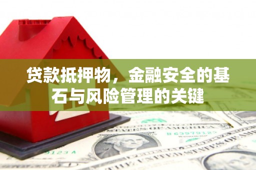 长安贷款抵押物，金融安全的基石与风险管理的关键