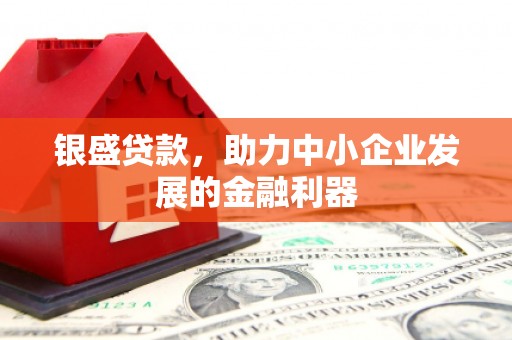 福田银盛贷款，助力中小企业发展的金融利器