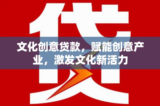越西文化创意贷款，赋能创意产业，激发文化新活力