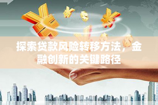 通江探索贷款风险转移方法，金融创新的关键路径