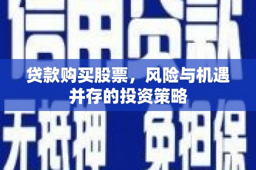 石屏贷款购买股票，风险与机遇并存的投资策略