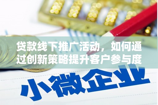 新建贷款线下推广活动，如何通过创新策略提升客户参与度