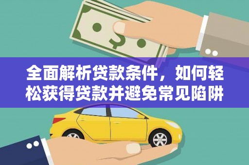 错那全面解析贷款条件，如何轻松获得贷款并避免常见陷阱