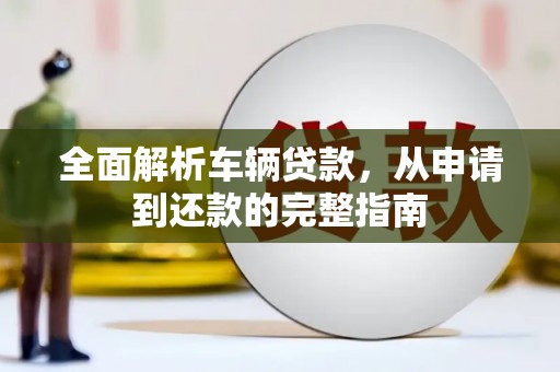 德令哈全面解析车辆贷款，从申请到还款的完整指南
