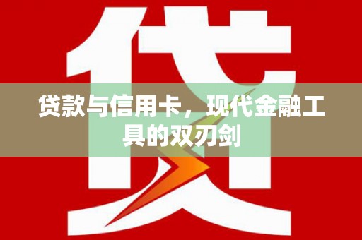 临渭贷款与信用卡，现代金融工具的双刃剑