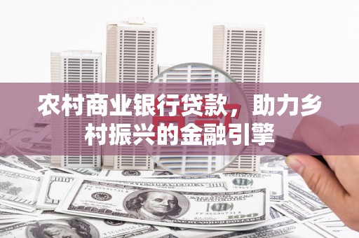 士林农村商业银行贷款，助力乡村振兴的金融引擎