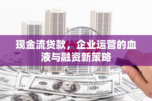 阿里山现金流贷款，企业运营的血液与融资新策略