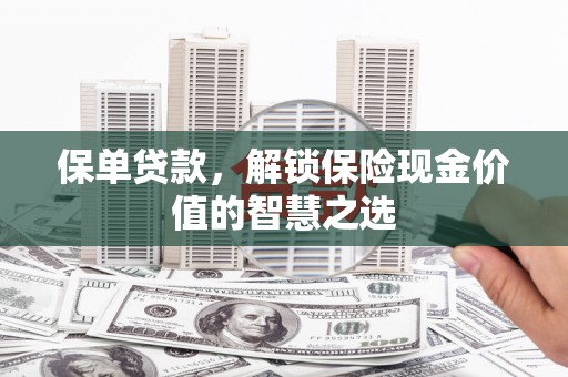 合川保单贷款，解锁保险现金价值的智慧之选