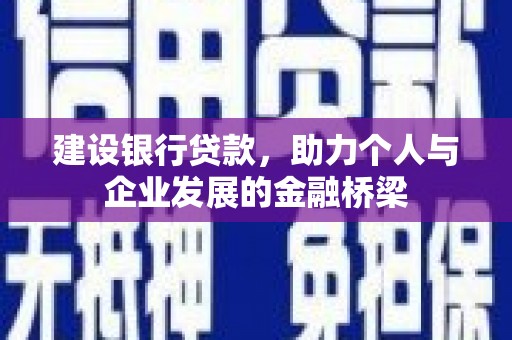马山建设银行贷款，助力个人与企业发展的金融桥梁