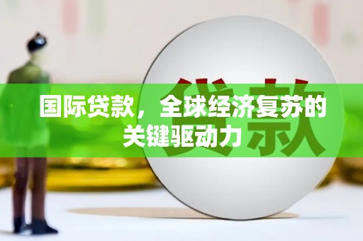 遂宁国际贷款，全球经济复苏的关键驱动力
