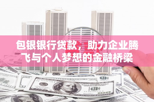 新会包银银行贷款，助力企业腾飞与个人梦想的金融桥梁