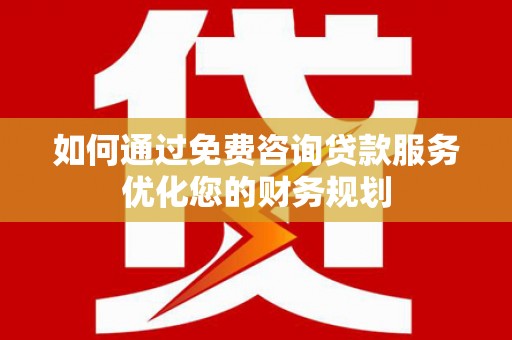 宜君如何通过免费咨询贷款服务优化您的财务规划