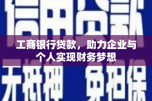 阿巴嘎旗工商银行贷款，助力企业与个人实现财务梦想