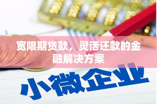 古城宽限期贷款，灵活还款的金融解决方案