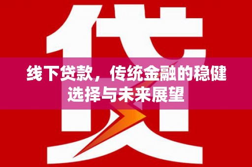 柳州线下贷款，传统金融的稳健选择与未来展望
