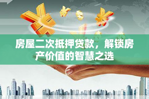 利辛房屋二次抵押贷款，解锁房产价值的智慧之选
