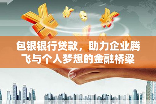 孝南包银银行贷款，助力企业腾飞与个人梦想的金融桥梁