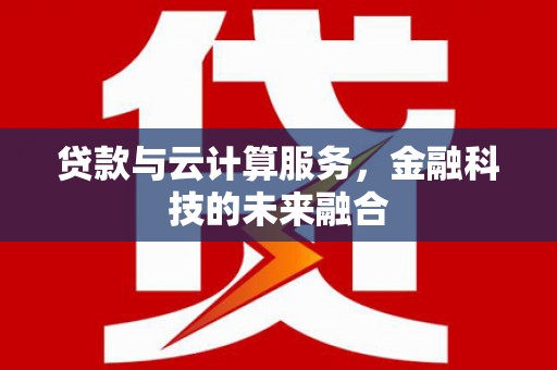 西和贷款与云计算服务，金融科技的未来融合