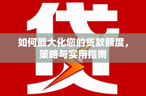 马边如何最大化您的贷款额度，策略与实用指南