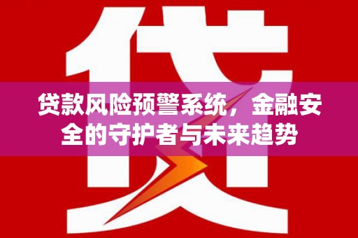 琼中贷款风险预警系统，金融安全的守护者与未来趋势