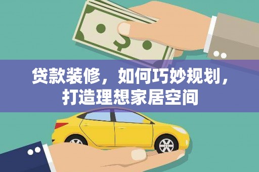 尉犁贷款装修，如何巧妙规划，打造理想家居空间