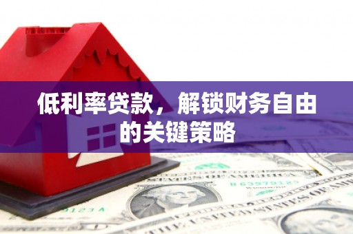 铜梁低利率贷款，解锁财务自由的关键策略