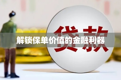 仁爱解锁保单价值的金融利器