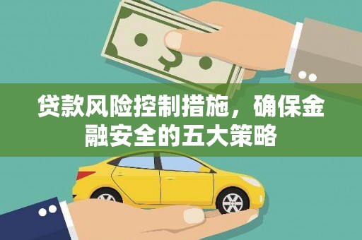 鹿泉贷款风险控制措施，确保金融安全的五大策略