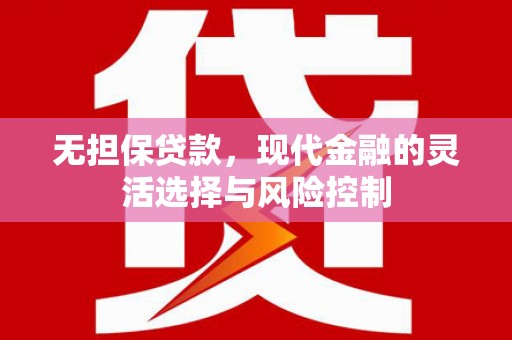 崇仁无担保贷款，现代金融的灵活选择与风险控制