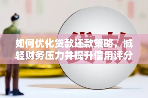 山西如何优化贷款还款策略，减轻财务压力并提升信用评分
