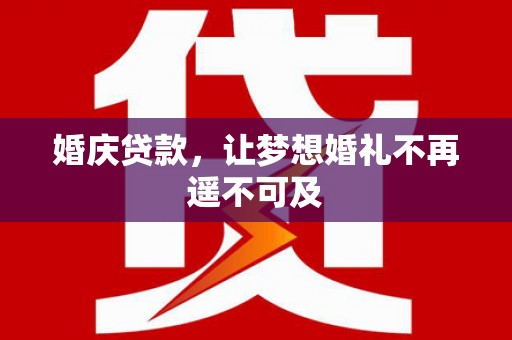 通渭婚庆贷款，让梦想婚礼不再遥不可及
