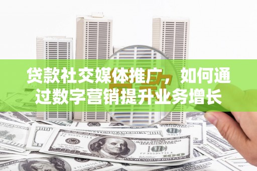 宜川贷款社交媒体推广，如何通过数字营销提升业务增长