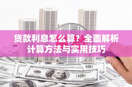 余庆贷款利息怎么算？全面解析计算方法与实用技巧