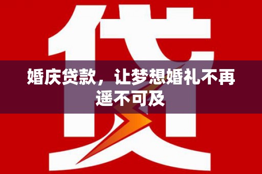 榆树婚庆贷款，让梦想婚礼不再遥不可及