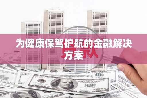 崇信为健康保驾护航的金融解决方案