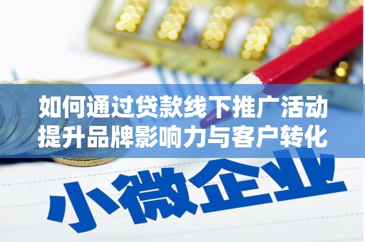 盂县如何通过贷款线下推广活动提升品牌影响力与客户转化率