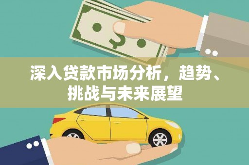 六横深入贷款市场分析，趋势、挑战与未来展望